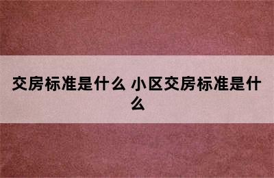 交房标准是什么 小区交房标准是什么